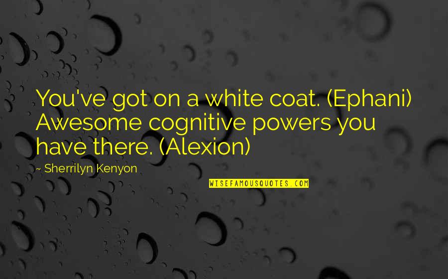 Alexion Quotes By Sherrilyn Kenyon: You've got on a white coat. (Ephani) Awesome