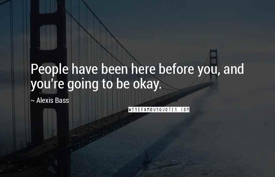 Alexis Bass quotes: People have been here before you, and you're going to be okay.