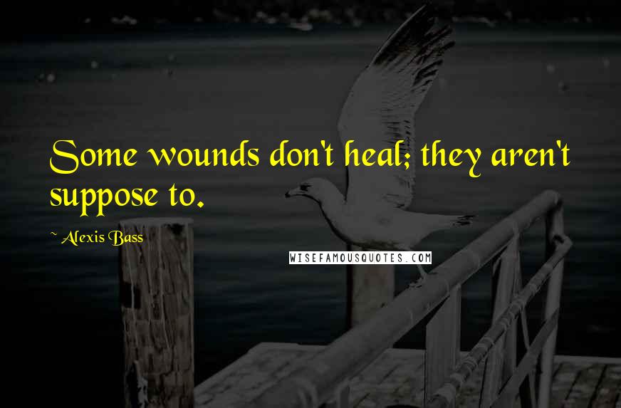 Alexis Bass quotes: Some wounds don't heal; they aren't suppose to.