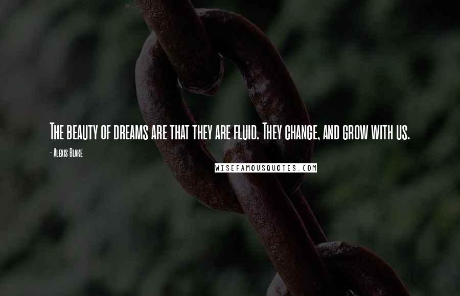 Alexis Blake quotes: The beauty of dreams are that they are fluid. They change, and grow with us.