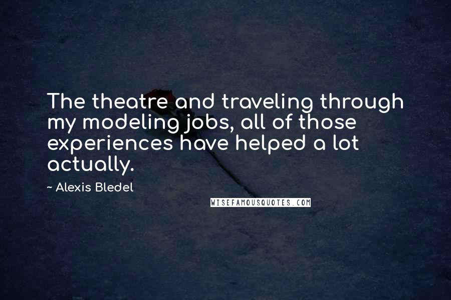 Alexis Bledel quotes: The theatre and traveling through my modeling jobs, all of those experiences have helped a lot actually.