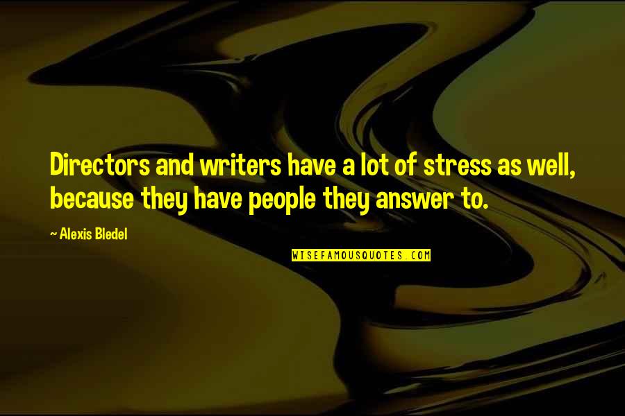 Alexis Bledel Quotes By Alexis Bledel: Directors and writers have a lot of stress Alexis Bledel Quotes By Alexis Bledel: Directors and writers have a lot of stress