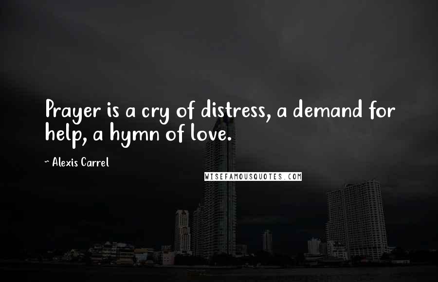 Alexis Carrel quotes: Prayer is a cry of distress, a demand for help, a hymn of love.