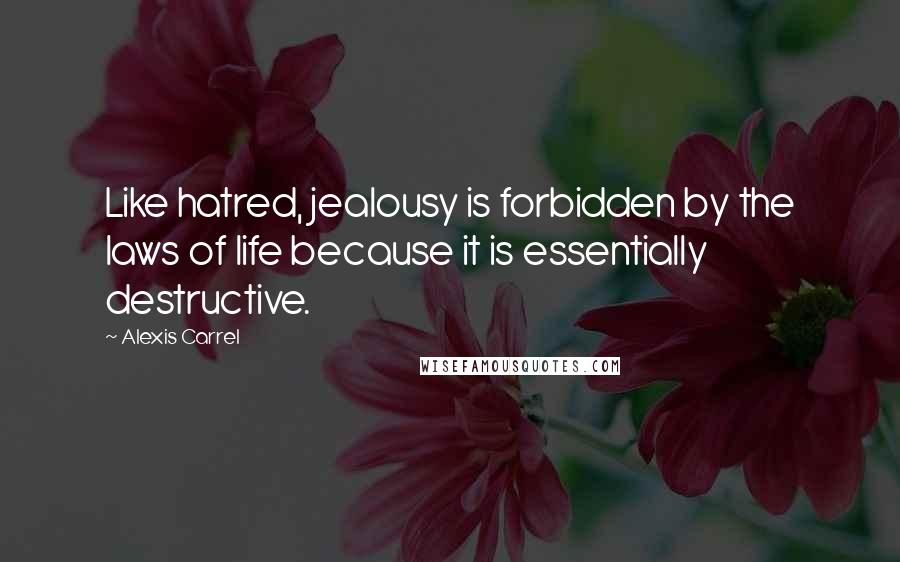 Alexis Carrel quotes: Like hatred, jealousy is forbidden by the laws of life because it is essentially destructive.
