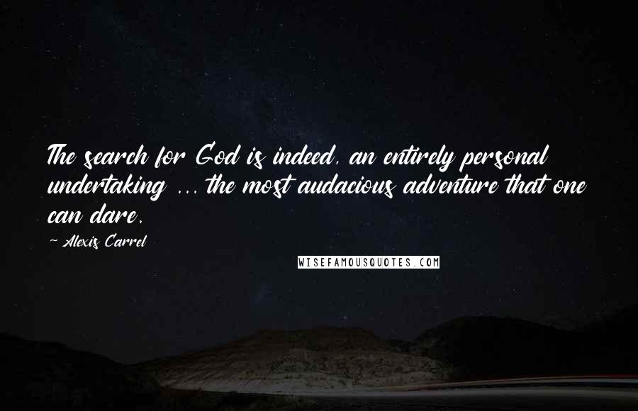 Alexis Carrel quotes: The search for God is indeed, an entirely personal undertaking ... the most audacious adventure that one can dare. Alexis Carrel quotes: The search for God is indeed, an entirely personal undertaking ... the most audacious adventure that one can dare.