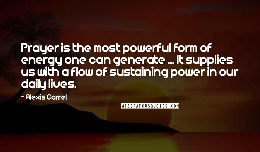 Alexis Carrel quotes: Prayer is the most powerful form of energy one can generate ... It supplies us with a flow of sustaining power in our daily lives.
