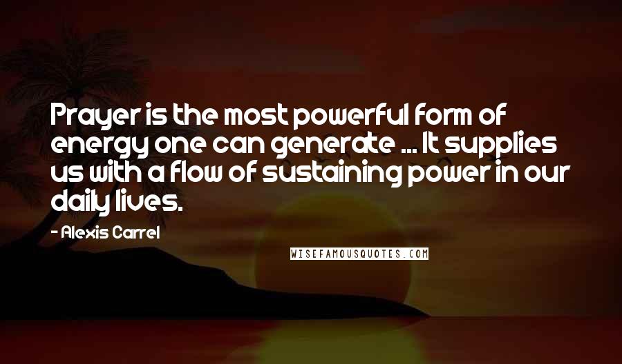Alexis Carrel quotes: Prayer is the most powerful form of energy one can generate ... It supplies us with a flow of sustaining power in our daily lives. Alexis Carrel quotes: Prayer is the most powerful form of energy one can generate ... It supplies us with a flow of sustaining power in our daily lives.