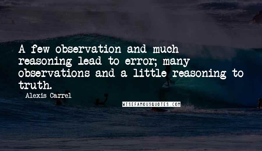 Alexis Carrel quotes: A few observation and much reasoning lead to error; many observations and a little reasoning to truth. Alexis Carrel quotes: A few observation and much reasoning lead to error; many observations and a little reasoning to truth.