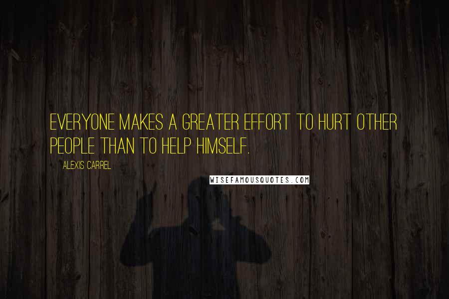 Alexis Carrel quotes: Everyone makes a greater effort to hurt other people than to help himself.