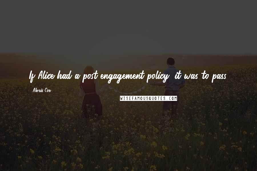 Alexis Coe quotes: If Alice had a post-engagement policy, it was to pass.