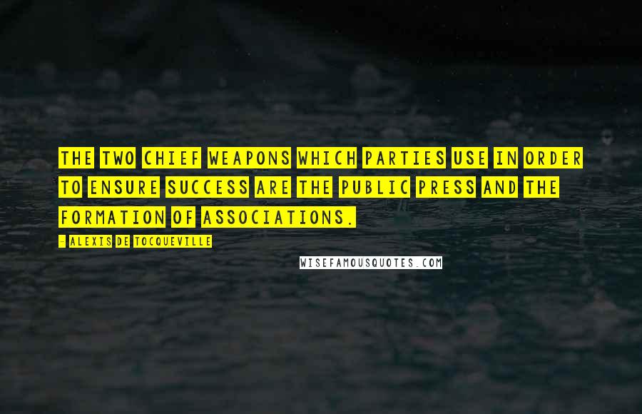 Alexis De Tocqueville quotes: The two chief weapons which parties use in order to ensure success are the public press and the formation of associations.