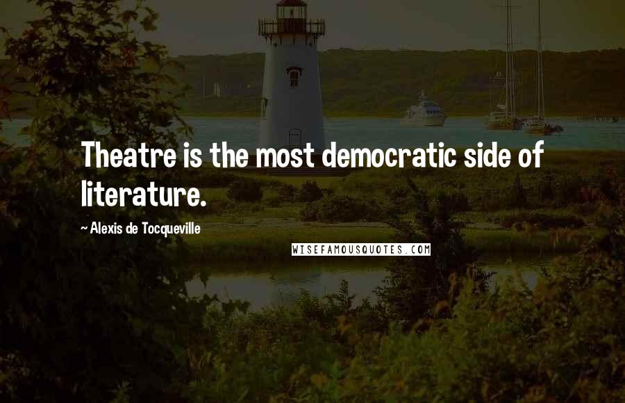 Alexis De Tocqueville quotes: Theatre is the most democratic side of literature.