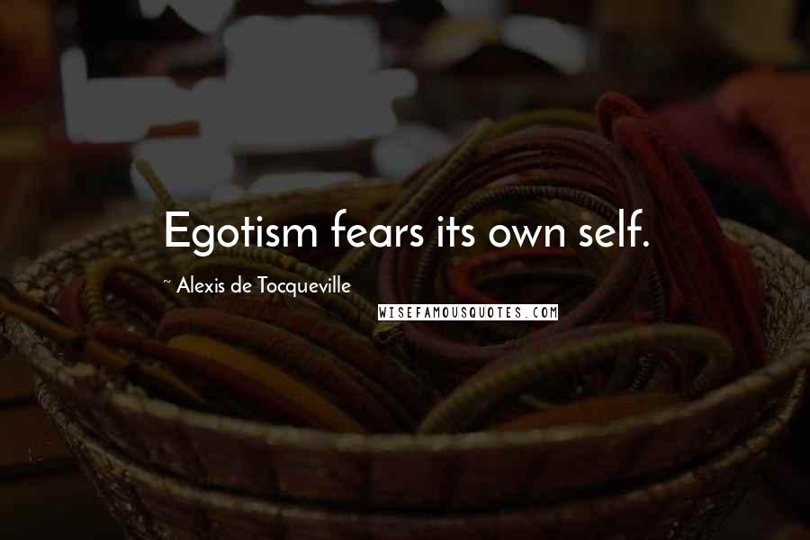 Alexis De Tocqueville quotes: Egotism fears its own self.