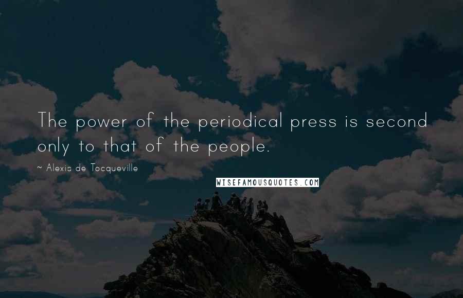 Alexis De Tocqueville quotes: The power of the periodical press is second only to that of the people.