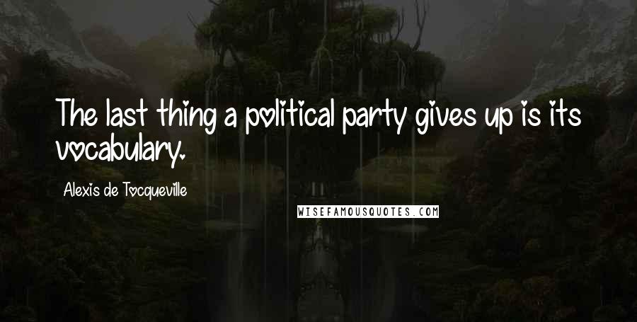 Alexis De Tocqueville quotes: The last thing a political party gives up is its vocabulary.