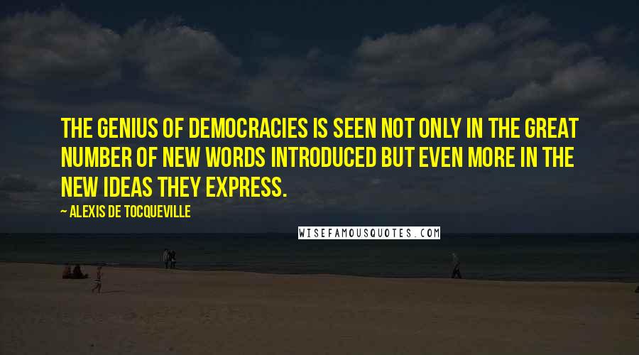 Alexis De Tocqueville quotes: The genius of democracies is seen not only in the great number of new words introduced but even more in the new ideas they express.