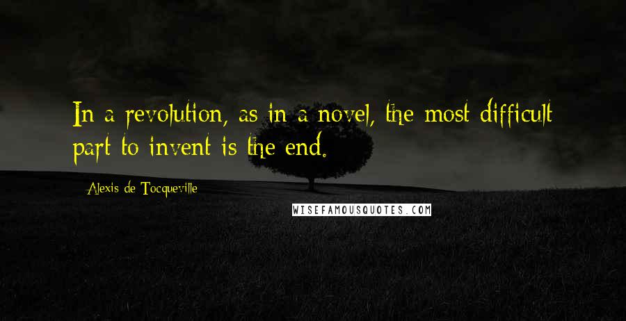 Alexis De Tocqueville quotes: In a revolution, as in a novel, the most difficult part to invent is the end.