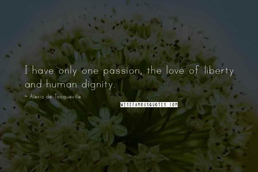 Alexis De Tocqueville quotes: I have only one passion, the love of liberty and human dignity.