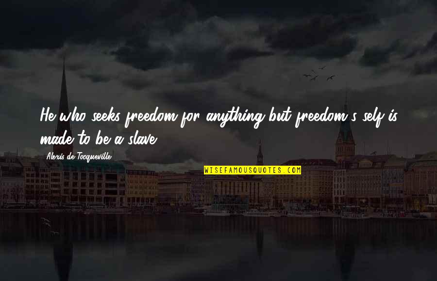 Alexis De Tocqueville Quotes By Alexis De Tocqueville: He who seeks freedom for anything but freedom's Alexis De Tocqueville Quotes By Alexis De Tocqueville: He who seeks freedom for anything but freedom's