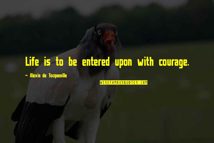 Alexis De Tocqueville Quotes By Alexis De Tocqueville: Life is to be entered upon with courage. Alexis De Tocqueville Quotes By Alexis De Tocqueville: Life is to be entered upon with courage.