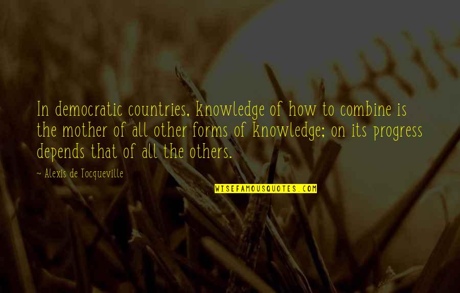 Alexis De Tocqueville Quotes By Alexis De Tocqueville: In democratic countries, knowledge of how to combine Alexis De Tocqueville Quotes By Alexis De Tocqueville: In democratic countries, knowledge of how to combine