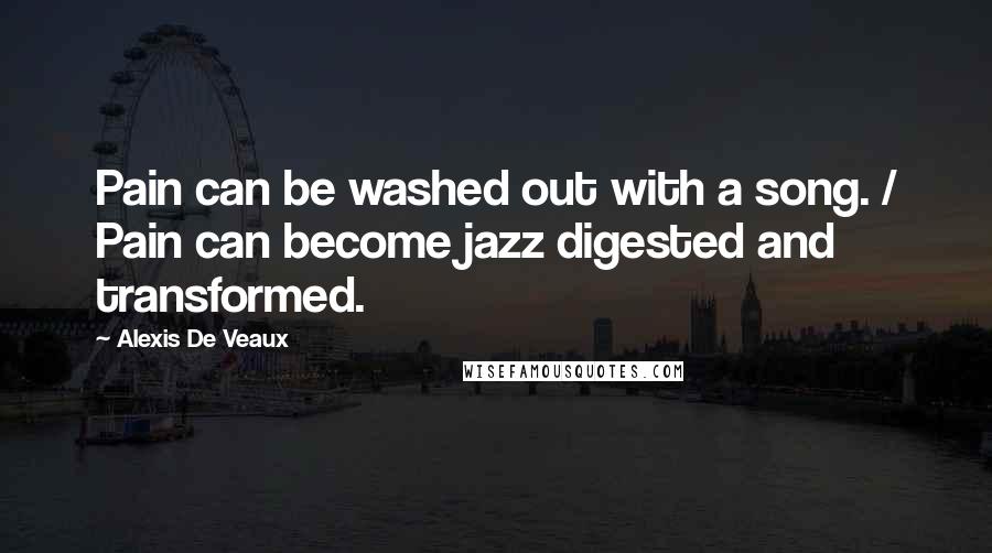 Alexis De Veaux quotes: Pain can be washed out with a song. / Pain can become jazz digested and transformed.