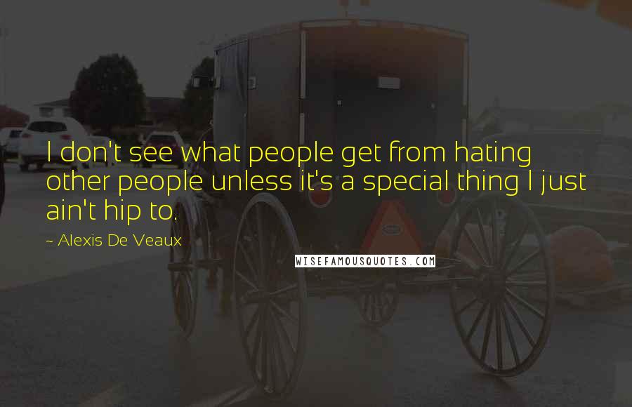 Alexis De Veaux quotes: I don't see what people get from hating other people unless it's a special thing I just ain't hip to.