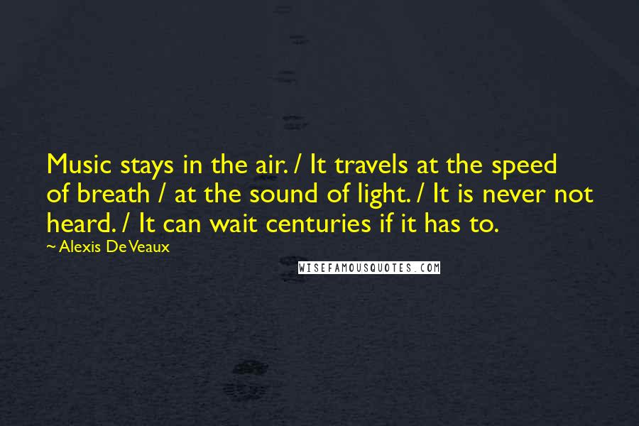 Alexis De Veaux quotes: Music stays in the air. / It travels at the speed of breath / at the sound of light. / It is never not heard. / It can wait centuries Alexis De Veaux quotes: Music stays in the air. / It travels at the speed of breath / at the sound of light. / It is never not heard. / It can wait centuries