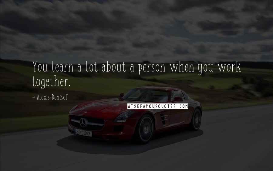 Alexis Denisof quotes: You learn a lot about a person when you work together.