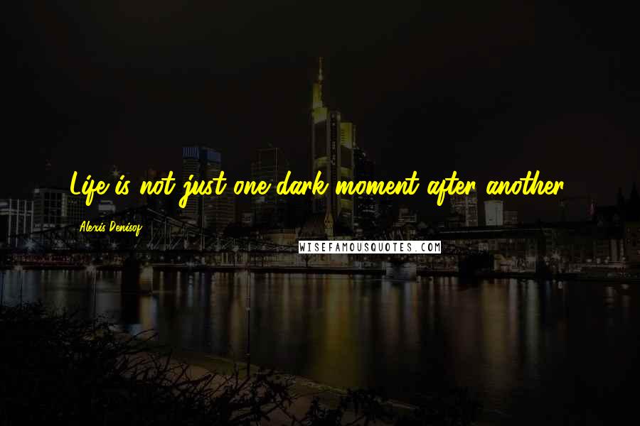 Alexis Denisof quotes: Life is not just one dark moment after another.