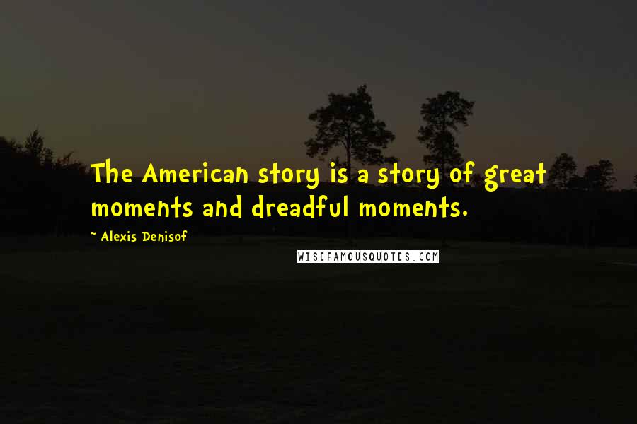 Alexis Denisof quotes: The American story is a story of great moments and dreadful moments.