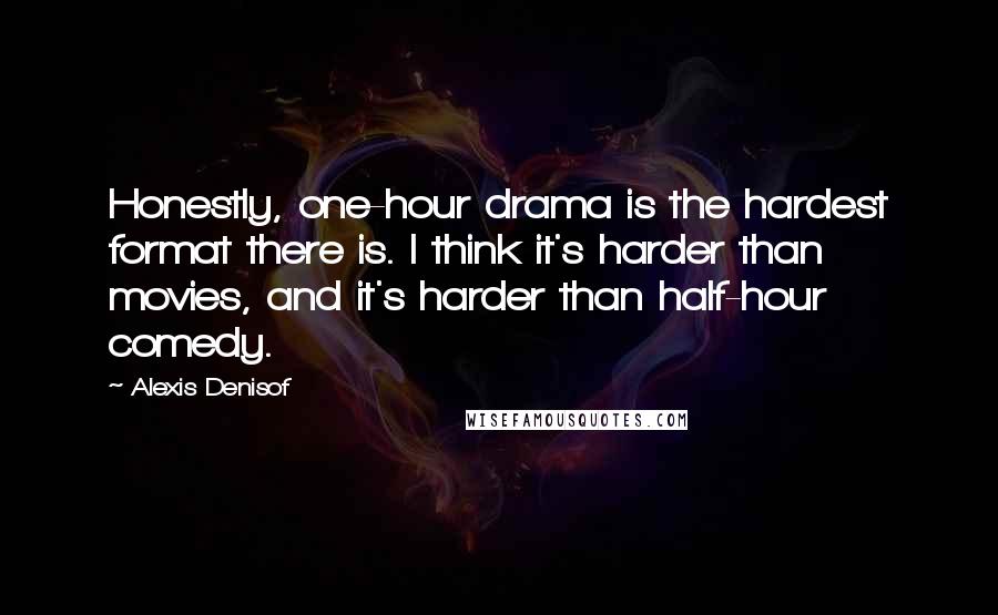 Alexis Denisof quotes: Honestly, one-hour drama is the hardest format there is. I think it's harder than movies, and it's harder than half-hour comedy.