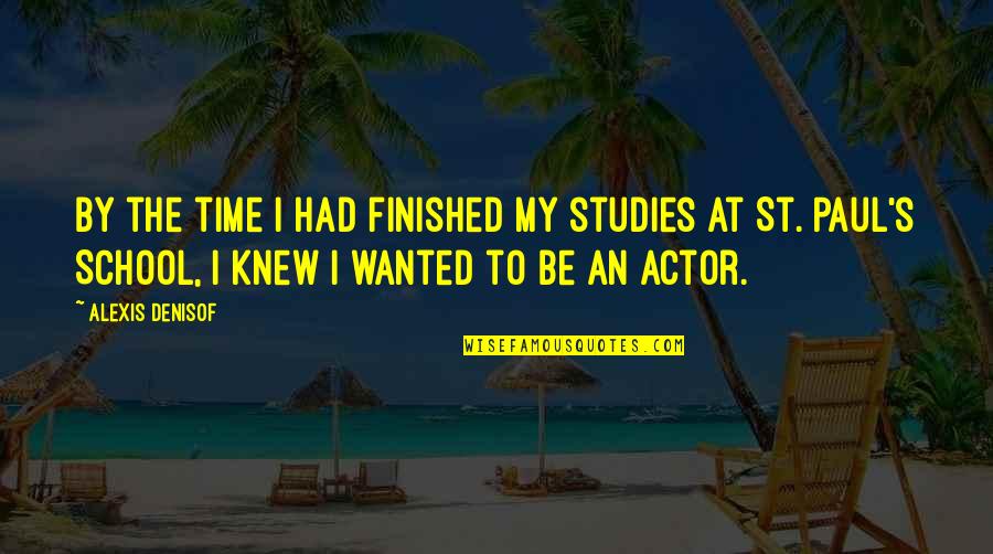 Alexis Denisof Quotes By Alexis Denisof: By the time I had finished my studies