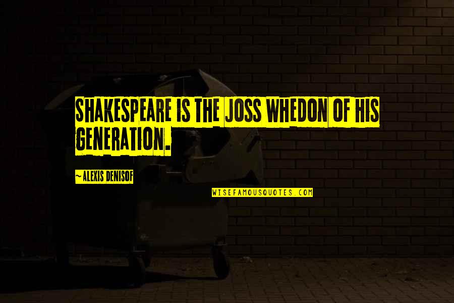 Alexis Denisof Quotes By Alexis Denisof: Shakespeare is the Joss Whedon of his generation.
