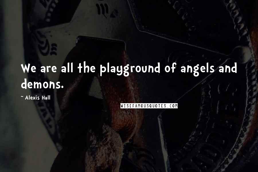 Alexis Hall quotes: We are all the playground of angels and demons.