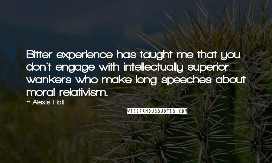 Alexis Hall quotes: Bitter experience has taught me that you don't engage with intellectually superior wankers who make long speeches about moral relativism. Alexis Hall quotes: Bitter experience has taught me that you don't engage with intellectually superior wankers who make long speeches about moral relativism.