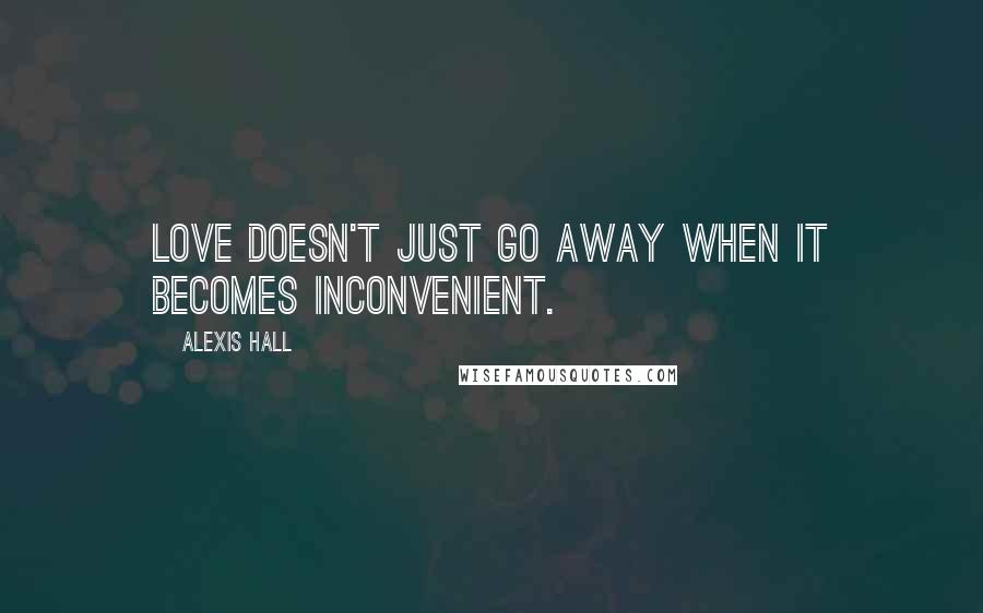 Alexis Hall quotes: Love doesn't just go away when it becomes inconvenient.