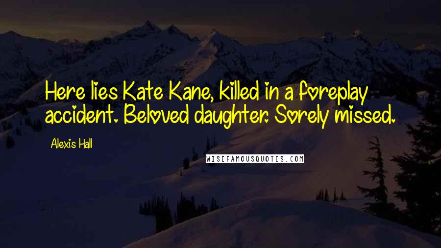 Alexis Hall quotes: Here lies Kate Kane, killed in a foreplay accident. Beloved daughter. Sorely missed.
