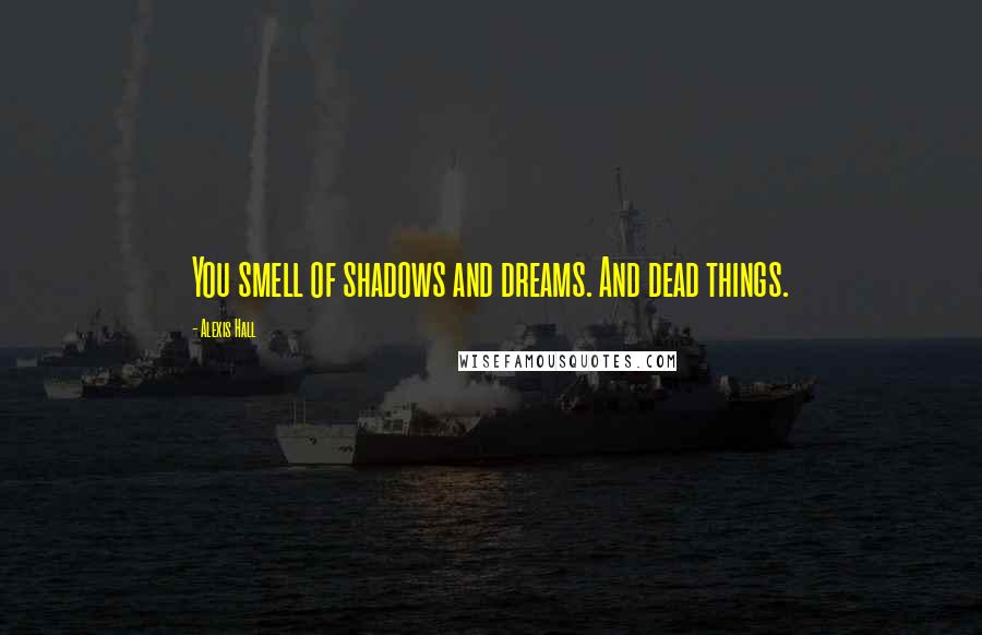 Alexis Hall quotes: You smell of shadows and dreams. And dead things.