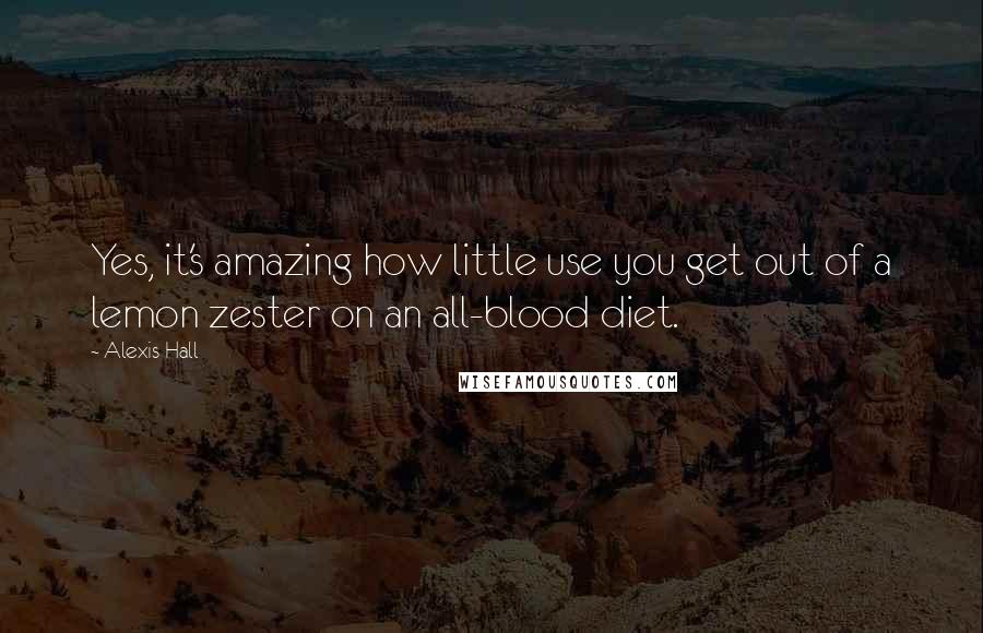 Alexis Hall quotes: Yes, it's amazing how little use you get out of a lemon zester on an all-blood diet.