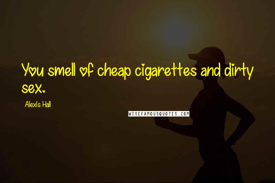 Alexis Hall quotes: You smell of cheap cigarettes and dirty sex.