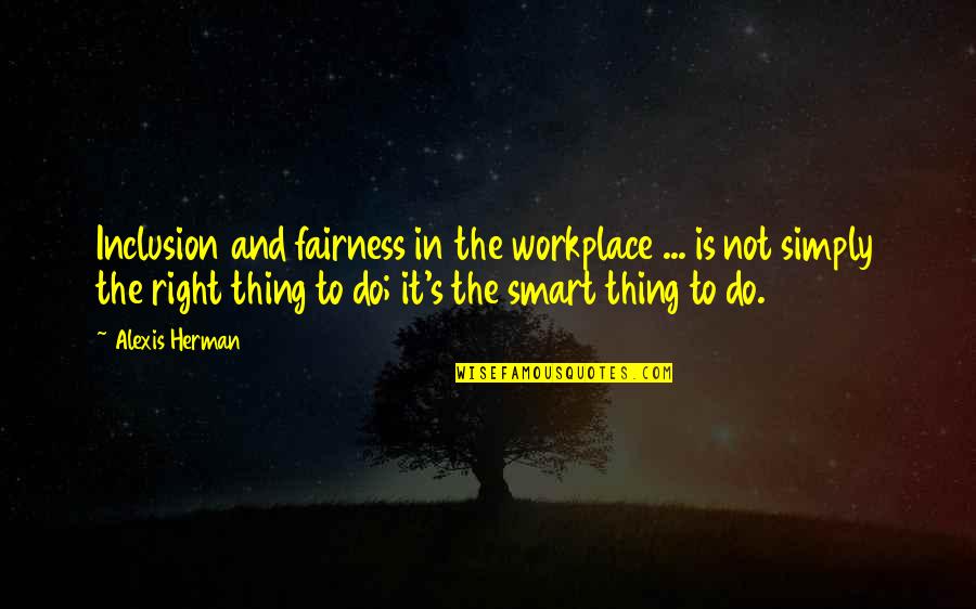 Alexis Herman Quotes By Alexis Herman: Inclusion and fairness in the workplace ... is