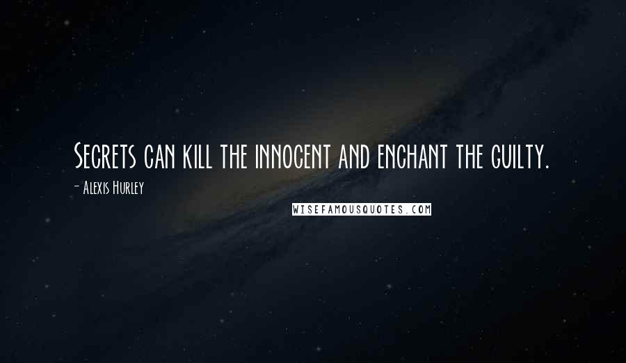 Alexis Hurley quotes: Secrets can kill the innocent and enchant the guilty.