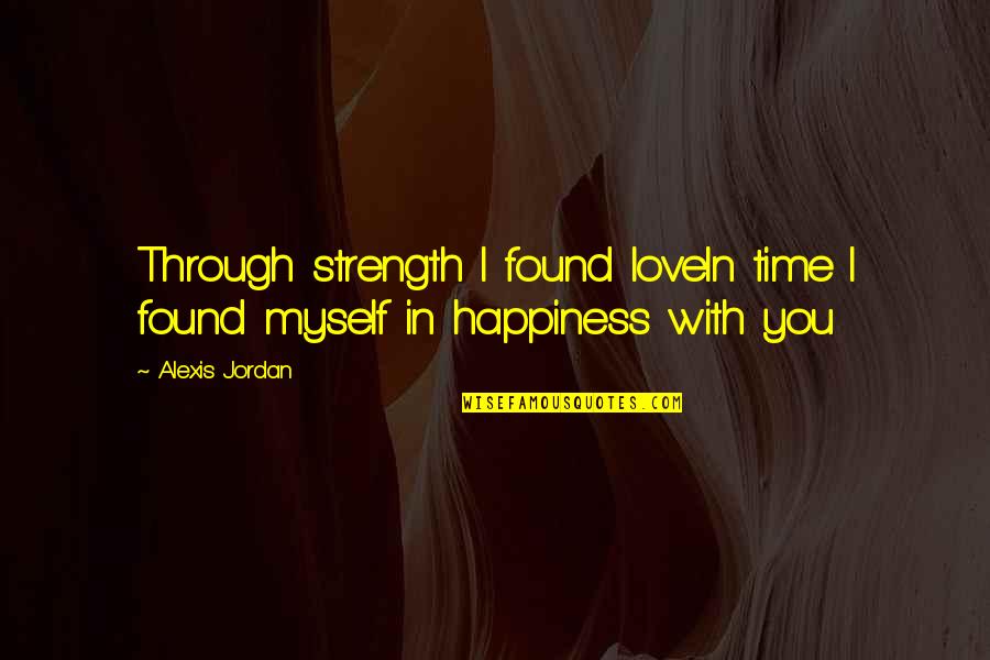 Alexis Jordan Quotes By Alexis Jordan: Through strength I found loveIn time I found