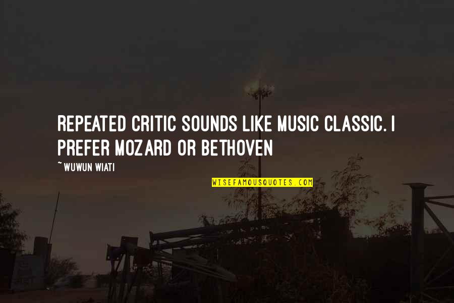 Alexis Jordan Quotes By Wuwun Wiati: Repeated critic sounds like music classic. I prefer