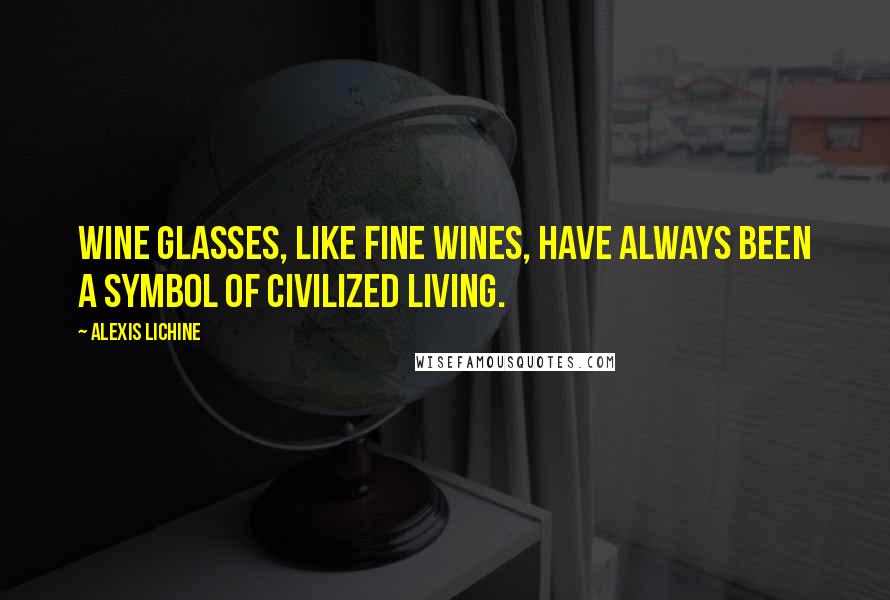 Alexis Lichine quotes: Wine glasses, like fine wines, have always been a symbol of civilized living.