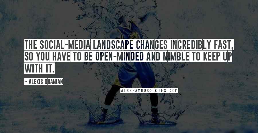 Alexis Ohanian quotes: The social-media landscape changes incredibly fast, so you have to be open-minded and nimble to keep up with it. Alexis Ohanian quotes: The social-media landscape changes incredibly fast, so you have to be open-minded and nimble to keep up with it.