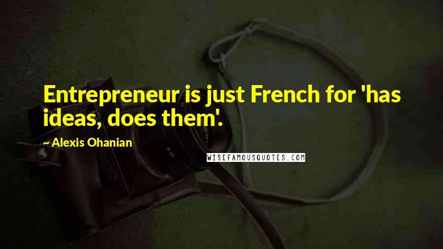 Alexis Ohanian quotes: Entrepreneur is just French for 'has ideas, does them'.