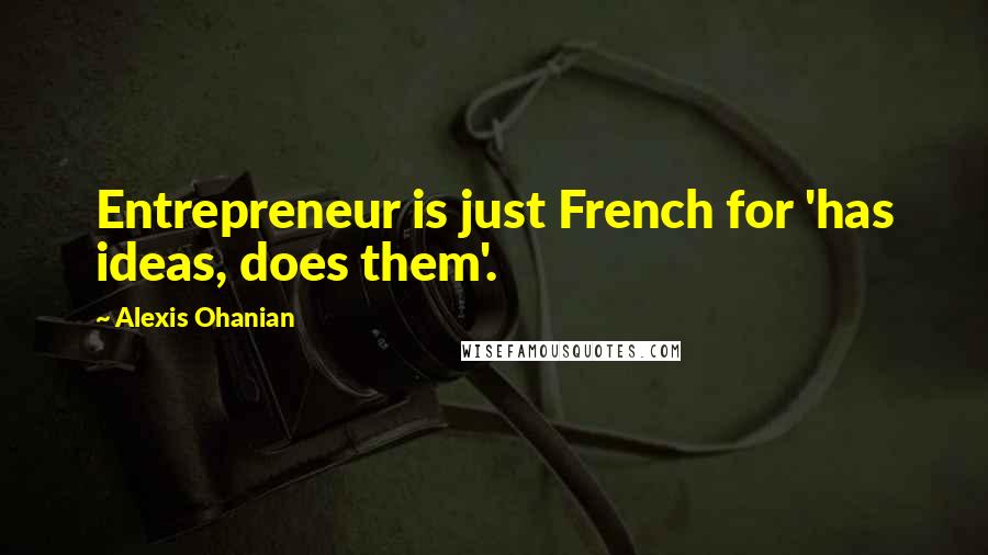 Alexis Ohanian quotes: Entrepreneur is just French for 'has ideas, does them'. Alexis Ohanian quotes: Entrepreneur is just French for 'has ideas, does them'.