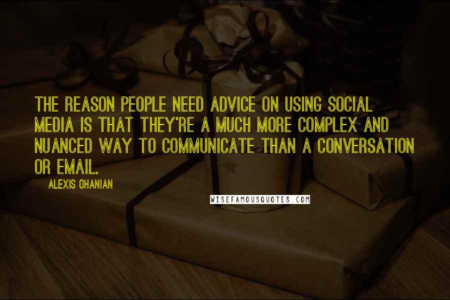 Alexis Ohanian quotes: The reason people need advice on using social media is that they're a much more complex and nuanced way to communicate than a conversation or email.